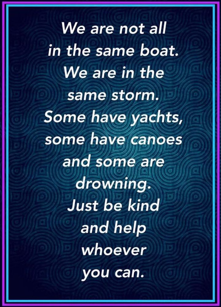 Meme says: We are not all in the same boat. We are in the same storm. Some have yachts, some have canoes and some are drowning. Just be kind and help whoever you can.