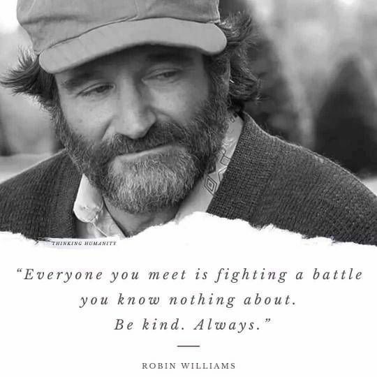 A Robin Williams quote that reads "Everyone you meet is fighting a battle you know nothing about. Be kind. Always."