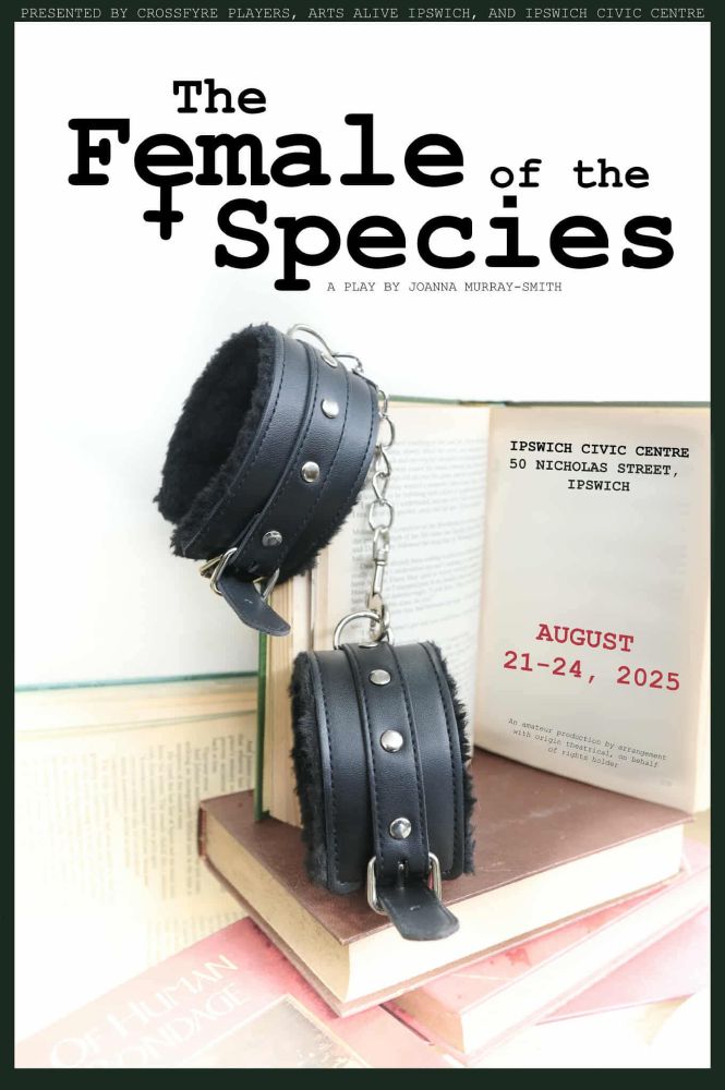 Poster for the play The Female of the Species, written by Joanna Murray-Smith and performed by the Crossfyre Players at the Civic Centre, Ipswich, Queensland on August 21 - 24, 2025. The photo shows a pair of fluffy handcuffs draped gracefully over a pile of books