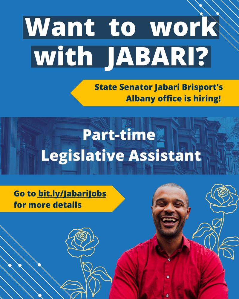Poster with the text "Want to work with Jabari? State Senator Jabari Brisport''s Albsny office is hiring! Part-time Legislative Assistant. Go to bit.ly/JabariJobs for more details." Picture of Senator Brisport at the bottom' with a blue background and yellow roses around. 
