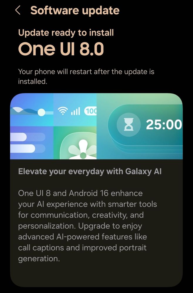 Software update for my Samsung mobile to install One UI 8.0. The update notes read as follows. 

Elevate your everyday with Galaxy Al

One UI 8 and Android 16 enhance your Al experience with smarter tools for communication, creativity, and personalization. Upgrade to enjoy advanced Al-powered features like call captions and improved portrait generation.