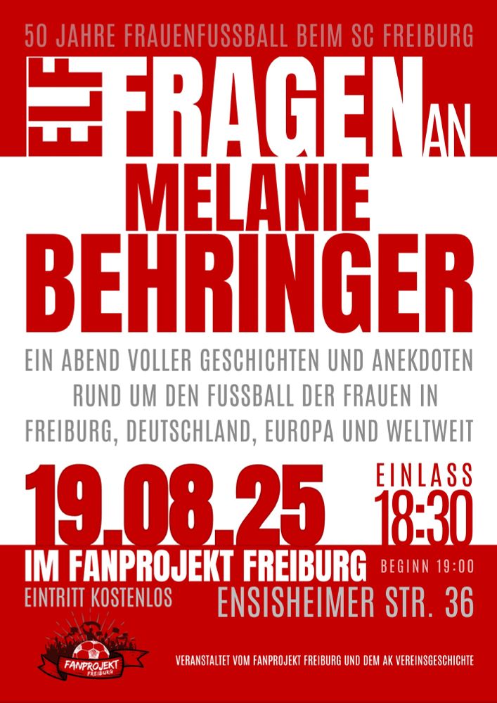 Veranstaltungsplakat:

50 Jahre Frauenfussball beim SC Freiburg

Elf Fragen an Melanie Behringer

Ein Abend voller Geschichten und Anekdoten rund um den Fussball der Frauen in Freiburg, Deutschland, Europa und weltweit.

19.08.2025 Einlass: 18:30 Uhr, Beginn 19:00 Uhr.

Im Fanprojket Freiburg, Ensisheimer Straße 36

Eintritt kostenlos.

Veranstaltet vom Fanprojekt Freiburg und dem AK Vereinsgeschichte