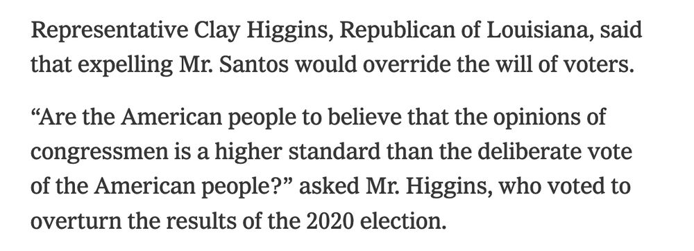 Representative Clay Higgins, Republican of Louisiana, said that expelling Mr. Santos would override the will of voters.

“Are the American people to believe that the opinions of congressmen is a higher standard than the deliberate vote of the American people?” asked Mr. Higgins, who voted to overturn the results of the 2020 election.