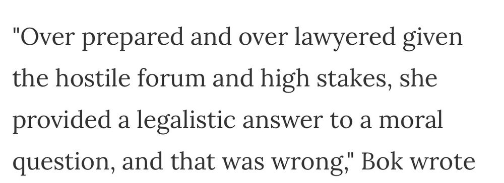 Over prepared and over lawyered given the hostile forum and high stakes, she provided a legalistic answer to a moral question, and that was wrong," Bok wrote