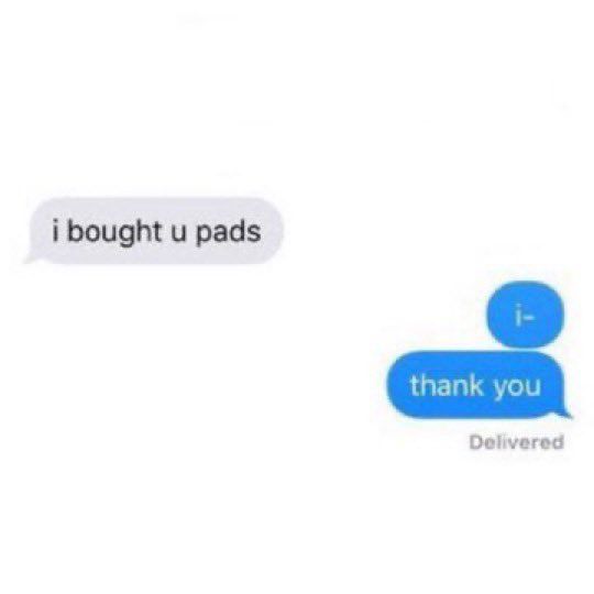 "i bought u pads" "i- thank you"