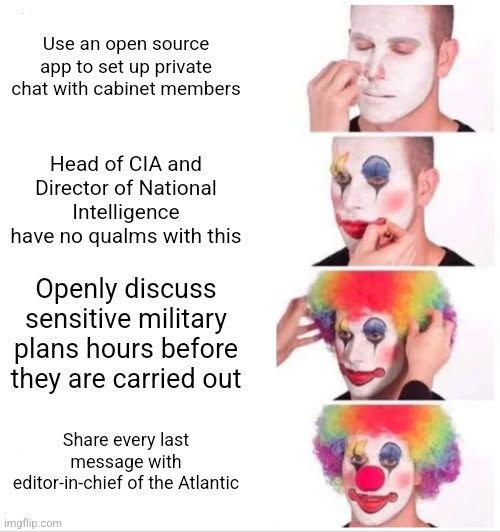 Clown putting on makeup meme making fun of series of misjudgements that led to cabinet members sharing military plans with the editor-in-chief of the Atlantic. 