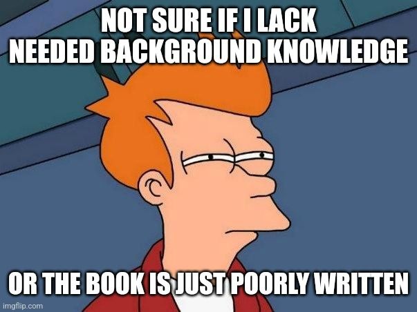 Uncertain Fry meme, top text: "Not sure if I lack needed background knowledge"
Bottom text: "Or the book is just poorly written"