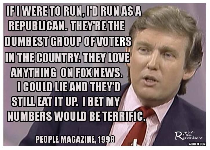 An image of Donald Trump with a quote from his 1998 People Magazine quote reading, "If I were to run, I'd run as a Republican. They're the dumbest group of voters in the country. They love anything on Fox News. I could lie and they'd still eat it up. I bet my numbers would be terrific."