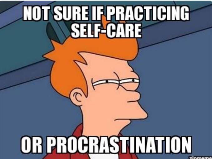 Meme that says Not sure if I'm practicing self care or just procrastinating. 