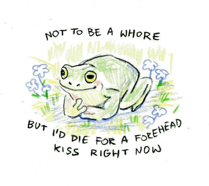 a cute lil frog drawing that says “not to be a whore but i’d die for a forehead kiss right now”