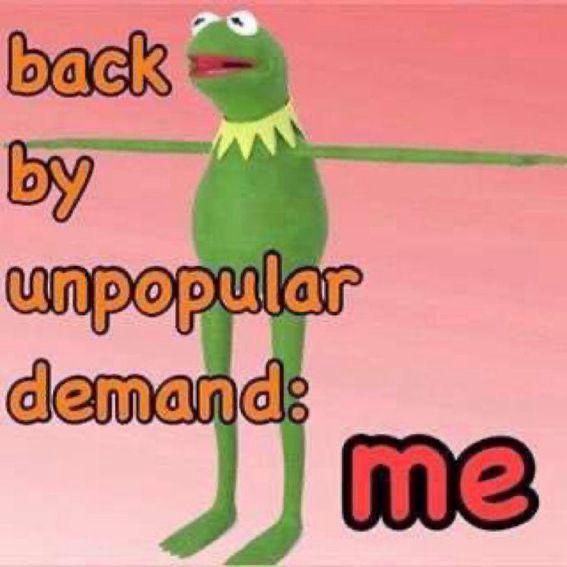 kermit with long arms and the words “back by unpopular demand: ME”