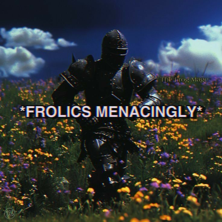 a knight in a field of flowers and the words say “*frolics menacingly*”