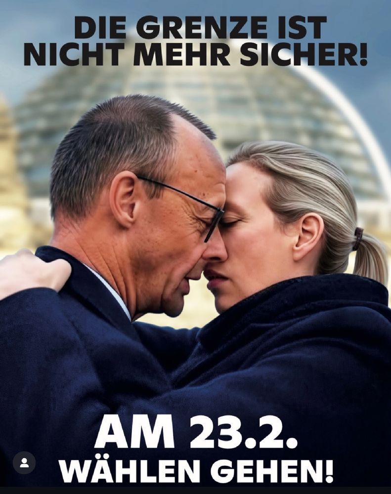 Ein satirisches Bild zeigt Friedrich Merz und Alice Weidel, die sich in einer Pose ähnlich dem berühmten „Bruderkuss“ umarmen. Im Hintergrund ist die Kuppel des Reichstagsgebäudes in Berlin zu sehen. Oben steht der Schriftzug „DIE GRENZE IST NICHT MEHR SICHER!“, während unten der Aufruf „AM 23.2. WÄHLEN GEHEN!“ prominent platziert ist.