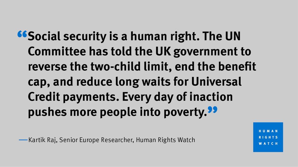 Quote card that says: "Social Security is a human right. The UN Committee has told the UK government to reverse the two-child limit, end the benefit cap, and reduce long waits for Universal Credit payments. Every day of inaction pushes more people into poverty." Kartik Raj, Senior Europe Researcher, Human Rights Watch