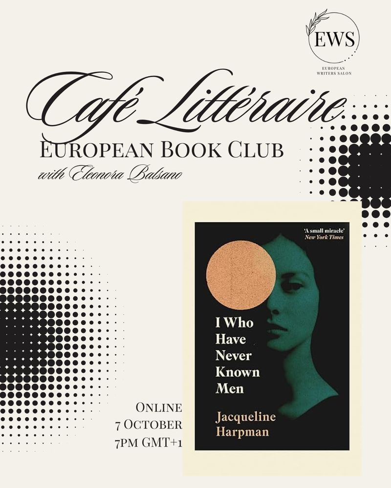 Cream background with black text reading [Calligraphy script] Café Littéraire: [regular script] European Book Club; [calligraphy] with Eleonora Balsano. A photo of the book is in the bottom right corner. It shows a woman’s face with greenish tint on black background. An orange circle covers one eye. Title, down the left side: I who have never known men. Author: Jacqueline Harpman. To the left of the photo: Online. 7 October. 7PM GMT+1