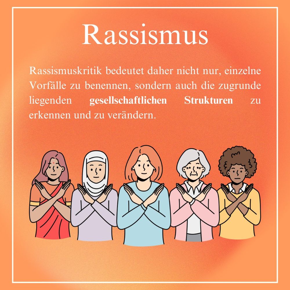 Rassismus
Rassismuskritik bedeutet daher nicht nur, einzelne Vorfälle zu benennen, sondern auch die zugrunde liegenden gesellschaftlichen Strukturen zu erkennen und zu verändern.