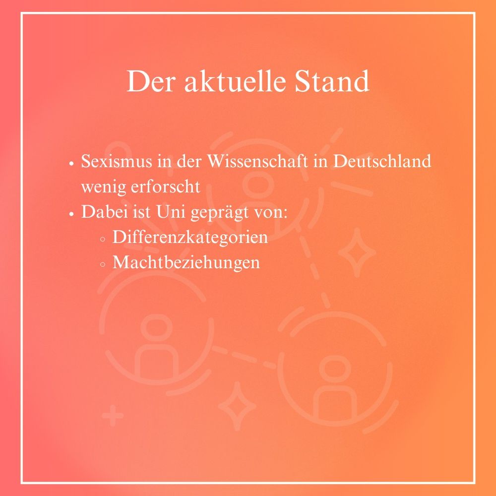 Der aktuelle Stand: Sexismus in der Wissenschaft in Deutschland wenig erforscht. Dabei ist Uni geprägt von: Differenzkategorien, Machtbeziehungen