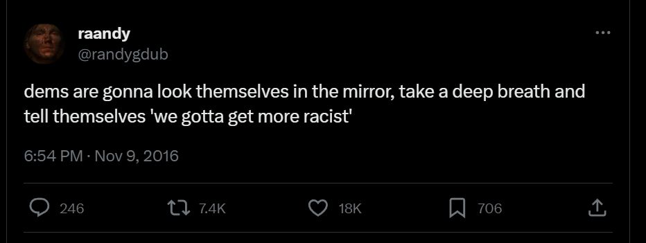 Screenshot of a tweet from 2016 after the US election, "dems are gonna look themselves in the mirror, take a deep breath and tell themselves 'we gotta get more racist'"