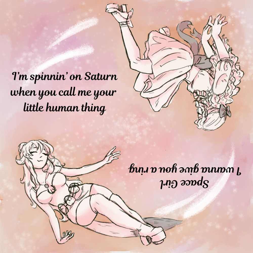Two women float in a circle in a lesbian colored void. "Space girl I wanna give you a ring. I'm spinnin' on Saturn when you call me your little human thing"