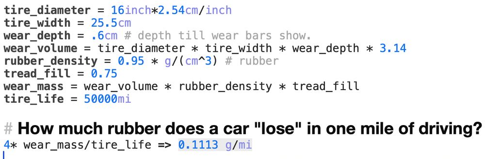 It's a picture of some equations and deriviations (from Mac Calca app).  The text is:

tire_diameter = 16inch*2.54cm/inch
tire_width = 25.5cm
wear_depth = .6cm # depth till wear bars show.
wear_volume = tire_diameter * tire_width * wear_depth * 3.14
rubber_density = 0.95 * g/(cm^3) # rubber
tread_fill = 0.75
wear_mass = wear_volume * rubber_density * tread_fill
tire_life = 50000mi

# How much rubber does a car "lose" in one mile of driving?
4* wear_mass/tire_life => 0.1113 g/mi
