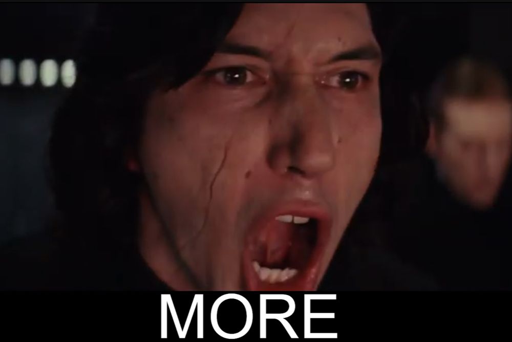 Kylo Ren screaming "More"