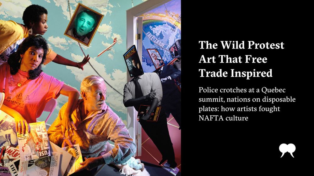 On the left: surrealist art work depicting three people sitting at a table covered in magazines. Four people in suits with heads that are also magazines walk in through a door. On the right: text that reads “The wild protest art that free trade inspired. Police crotches at a Quebec summit, nations on disposable plates: how artists fought NAFTA culture”