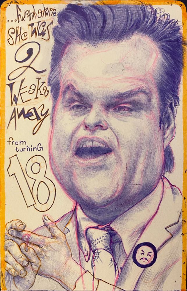 A vertical format image of Congressman Matt Gaetz.  Gaetz has been caricatured with his eyes, nose and mouth scrunched up and the fleshy-ness of his cheeks bulging out of his button up shirt.  His hands are portrayed on the small side, his left hand splayed out, his right index finger resting on his left index and middle finger, almost as if he is counting something out.  The upper left corner of the image has the following phrase in a very erratic type face:
“…Furthermore, she was 2 weeks away from turning 18”. It should be noted that this is not a direct quote from Matt Gaetz, it just, for lack of a better term, has the “vibe” of something he would say.