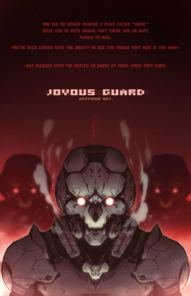 A suit of dark, high-tech armor resembling a skeleton with glowing red eyes stands symmetrical as fumes escape the vents of a built-in gas mask. Identical soldiers stand in the dark behind the subject. 

YOU CAN NO LONGER IMAGINE A PLACE CALLED "HOME"
SINCE YOU'VE BEEN SHOWN THAT THERE ARE NO SAFE PLACES TO HIDE. 

YOU'VE BEEN CURSED WITH THE ABILITY TO SEE THE THINGS THAT HIDE IN THE DARK-

-BUT BLESSED WITH THE REFLEX TO SHOOT AT THEM WHEN THEY MOVE. 

JOYOUS GUARD 

ANYTHING BUT. 