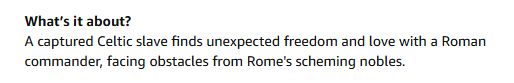 What’s it about?
A captured Celtic slave finds unexpected freedom and love with a Roman commander, facing obstacles from Rome's scheming nobles.
