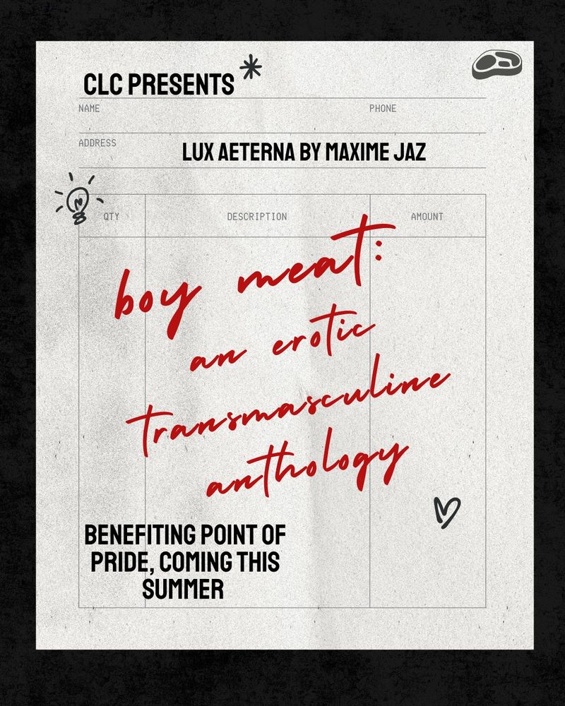 Promo pic on white background CLC present sLux aeterna by Maxime Jaz, in red handwritten font, boy meat: an erotic transmasculine anthology
Benefiting point of pride coming this summer