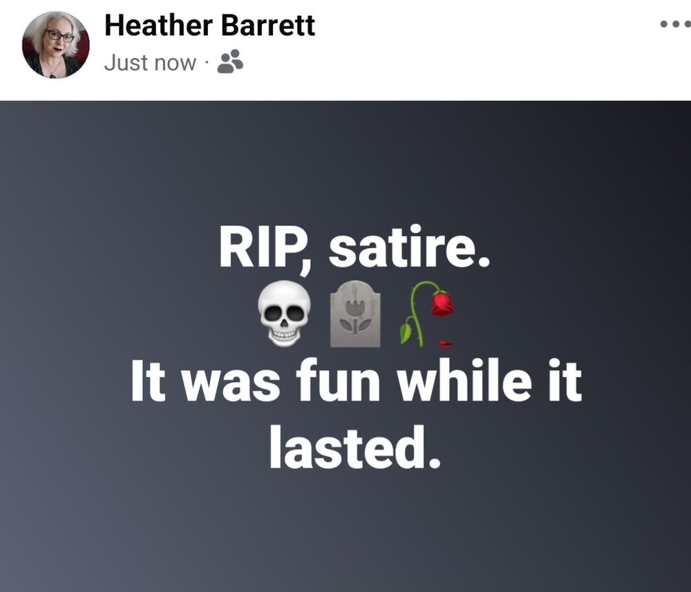Black background with white text that says: "RIP, satire. It was fun while it lasted." Also has emojis of skull, tombstone, and dying rose losing its petals.