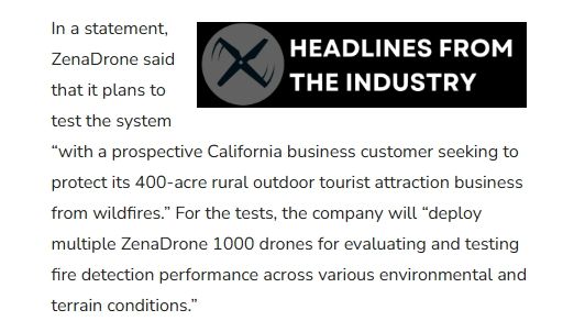 In a statement, ZenaDrone said that it plans to test the system “with a prospective California business customer seeking to protect its 400-acre rural outdoor tourist attraction business from wildfires.” For the tests, the company will “deploy multiple ZenaDrone 1000 drones for evaluating and testing fire detection performance across various environmental and terrain conditions.