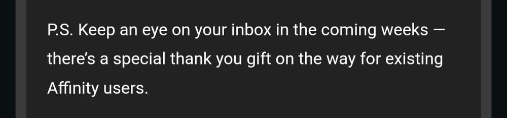 P.s. Keep an eye on your inbox in the coming weeks - there's a special thank you gift on the way for existing Affinity users. 
