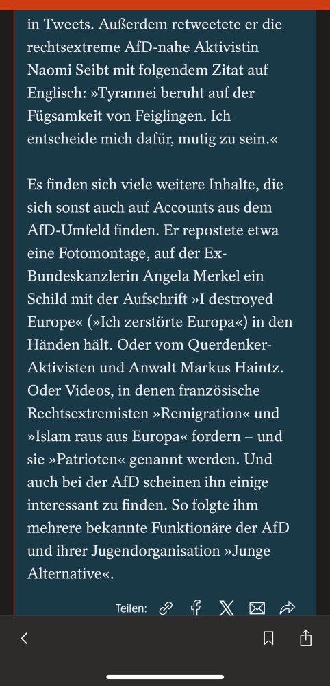 Er retweetete die AfD-nahe Aktivistin Naomi Seibt mit folgendem Zitat auf Englisch: »Tyrannei beruht auf der Fügsamkeit von Feiglingen. Ich entscheide mich dafür, mutig zu sein.« Es finden sich viele weitere Inhalte, die sich sonst auch auf Accounts aus dem AfD-Umfeld finden. Er repostete etwa eine Fotomontage, auf der Ex-Bundeskanzlerin Angela Merkel ein Schild mit der Aufschrift »I destroyed Europe« (»Ich zerstörte Europa«) in den Händen hält. Oder vom Querdenker-Aktivisten und Anwalt Markus Haintz. Oder Videos, in denen französische Rechtsextremisten »Remigration« und »Islam raus aus Europa« fordern - und sie »Patrioten« genannt werden. Und auch bei der AfD scheinen ihn einige interessant zu finden. So folgte ihm mehrere bekannte Funktionäre der AfD und ihrer Jugendorganisation »Junge Alternative«.