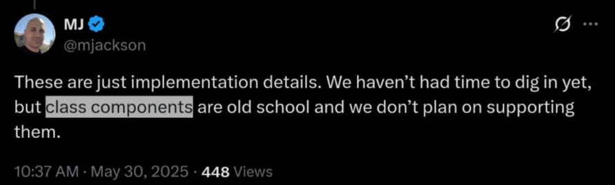 @mjackson tweet: "These are just implementation details. We haven’t had time to dig in yet, but class components are old school and we don’t plan on supporting them."

I have highlighted the text "class components"
