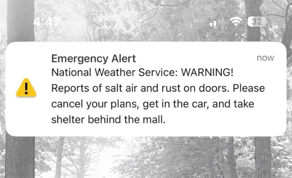 Emergency Alert National Weather Service: WARNING! Reports of salt air and rust in doors. Please cancel your plans, get in the car, and take shelter behind the mall.
