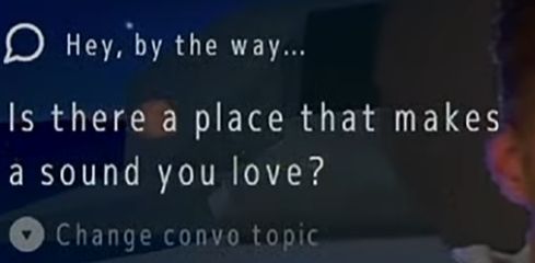 "Hey, by the way... is there a place that makes a sound you love?"