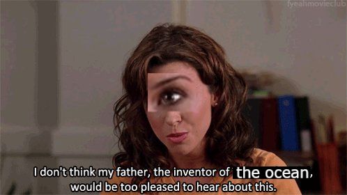 Cyclops version of that girl from Mean Girls saying "I don't think my father, the inventor of the ocean, would be too pleased to hear about this."