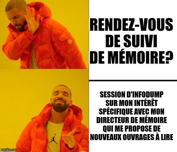 Meme de Drake captioned en haut ''rendez-vous de suivi de mémoire?'' et en bas ''session d'infodump sur mon intérêt spécifique avec mon directeur de mémoire qui me propose de nouveaux ouvrages à lire''

