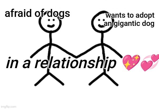 Meme: deux bonhommes bâtons qui se tiennent la main (le premier captioned ''afraid of dogs'' le deuxième captioned ''wants to adopt a gigantic dogs'' les deux captioned ''in a relationship'')