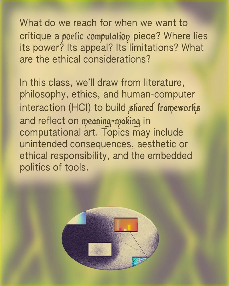 Poster with blurred green-yellow background. Text in a decorative font asks questions about critiquing poetic computation, ethics, and meaning-making. Mentions using literature, philosophy, ethics, and HCI to develop frameworks for analyzing computational art. At the bottom, a stylized, grainy oval illustration shows colorful shapes and connected elements representing digital interfaces.
