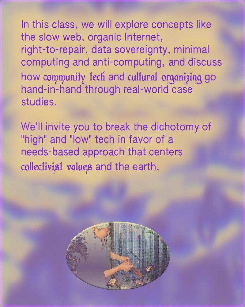 Text on a dreamy purple and yellow background describes the class exploring topics like the slow web, organic internet, data sovereignty, minimal computing, and anti-computing. It highlights how community tech and cultural organizing intersect. The text emphasizes collective values and ecological grounding over traditional high/low-tech dichotomies. At the bottom, there's an oval photo of a person using a wood-burning tool on a craft board with trees in the background.