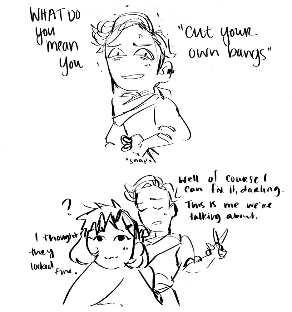 pablo, angrily snapping his scissors in half: what do you mean you “cut your own bangs?” 

builder sitting in a salon chair looking blissfully ignorant and pleased with choppy, uneven bangs. 

pablo: well of course i can fix it, darling. this is me we’re talking about 

builder: i thought they looked fine!