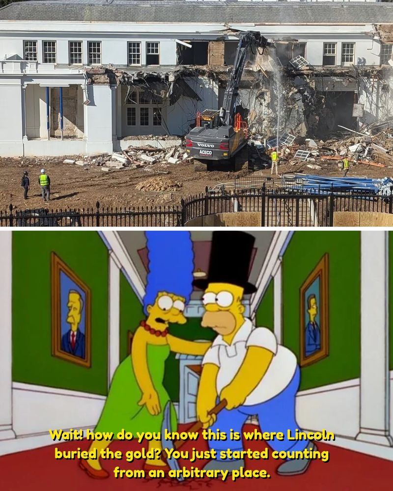 Top half:  the demolition of the east wing of the Whitehouse
Bottom half: screenshot from simpsons episode where Homer is digging for Lincoln's gold
