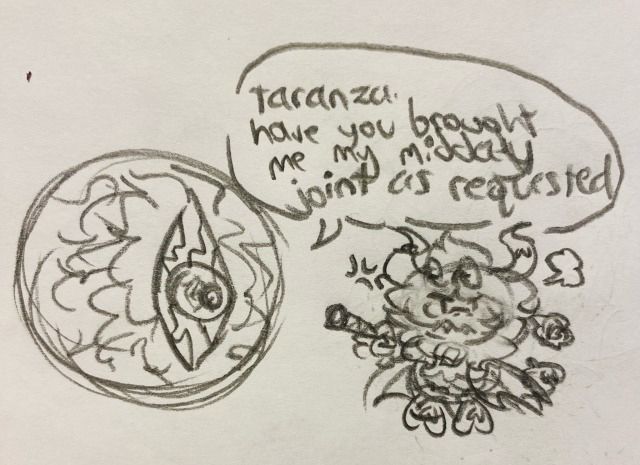 Traditional sketch of Dark Mind in their eyeball form. Their speech bubble says “taranza have you brought me my midday joint as requested.” The aforementioned Dark Taranza is off to the side, holding a joint and looking visibly pissed off.