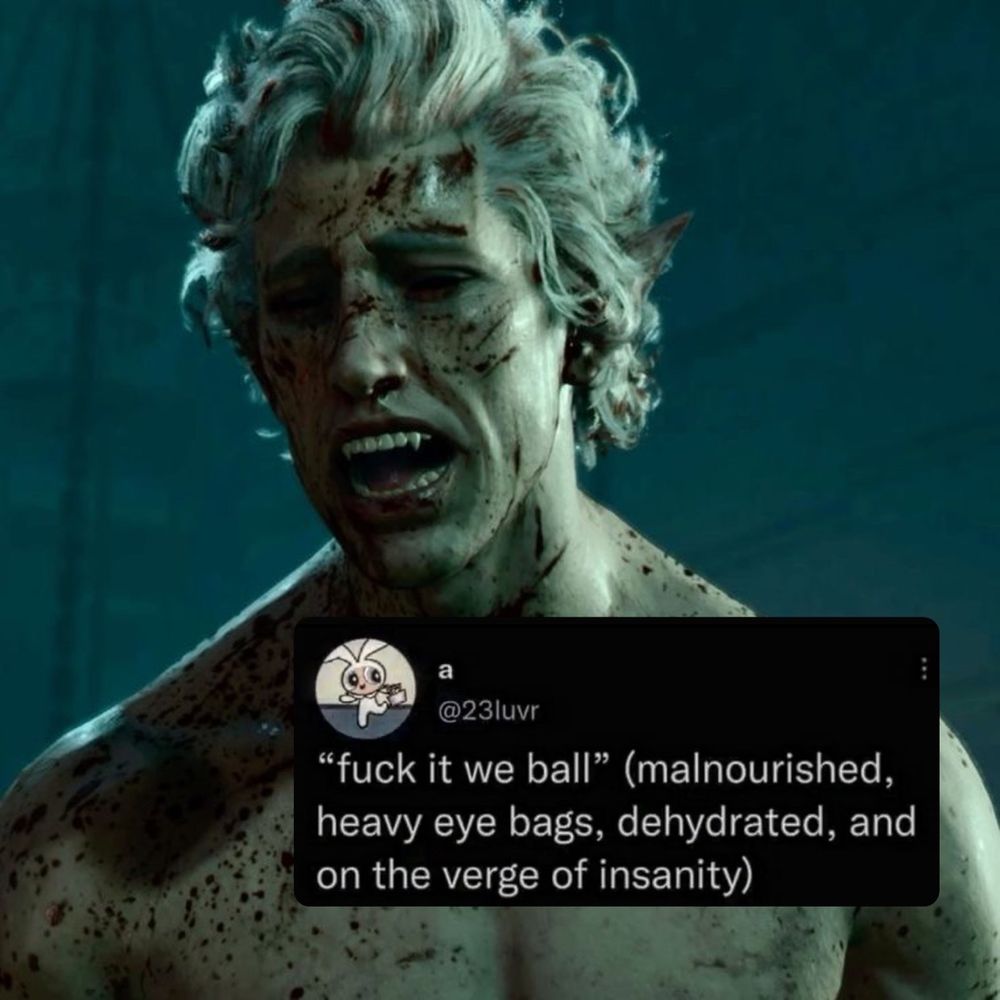 picture of astarion covered in blood and shirtless. fangs bared. a screenshot of a tweet from user 23luvr says “fuck it we ball (malnourished, heavy eye bags, dehydrated, and on the verge of insanity)”
