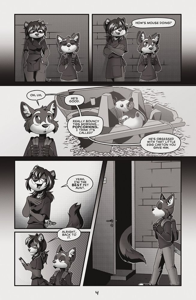 Page 4 of Broken - separated into six panels. In the first panel, Pepper  and Sebby are visible, with Sebby looking anxious but focused while Pepper puts her phone away. In the next panel, Pepper looks visibly cheerier as she tries to move the subject, asking a reticent Sebby "How's Mouse doing?" The next panel, which spans the page, shows Mouse, a white and black speckled mouse, on a small egg carton with Sebby's bust visible as he speaks. Sebby says "Oh, uh, he's good. Really bouncy this morning ... popcorning, I think it's called? He's obsessed with that little egg carton you gave him." In the next panel, Pepper looks confident and responds with "Yeah, I'm the best pet aunt." We can see that Pepper's phone has buzzed. In the next small panel, Pepper says "Alright, back to it." and heads in, with Sebby following in the next panel. 
