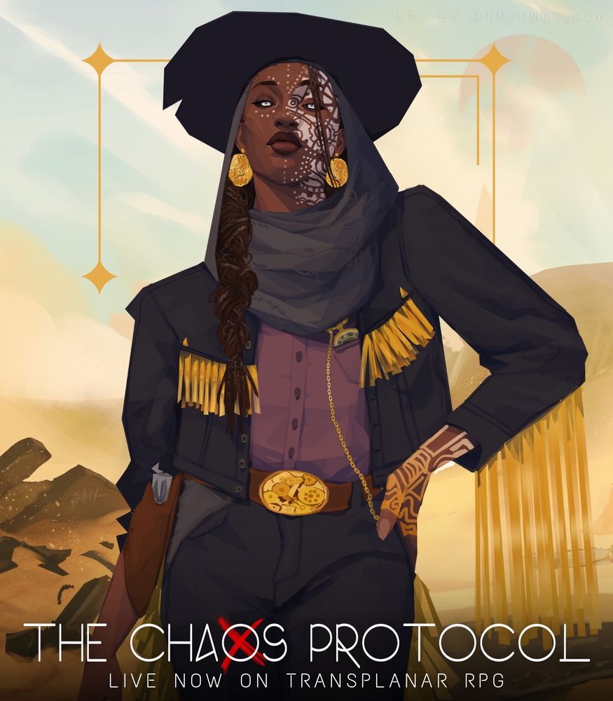 A promotional graphic for Transplanar RPG’s The Chaos Protocol. The graphic features a waist-up illustration of Lumièra, Black person with dark brown skin, curly/kinky brown hair that is braided and streaked with white. She has bright grey eyes and leather jacket with gold fringe across the arms and breast pockets and a gold belt buckle adorned with clockwork symbolism. Her face and left hand have Clock gear designs in Ndom patterning and her antique pocket watch sits in her left breast pocket. Over an over an illustrated background of sand dunes. White text at the bottom reads: “The Chaos Protocol. Live Now on Transplanar RPG.” Text in the right hand corner reads: “Art by @/tallnquirky.