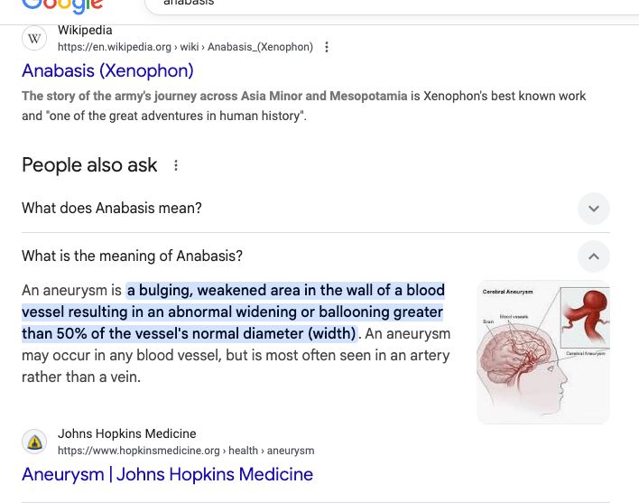 Google's AI summary thinks that "anabasis" (Greek, meaning ascent) and "aneurysm" (Medical term, from Greek, meaning a dangerously bulging blood vessel) are the same word. Don't ask ChatGPT when your brain does better work for free, kids.