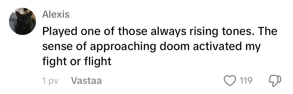 ”Played one of those always rising tones. The sense of approaching doom activated my fight or flight” (a comment with 119 likes)